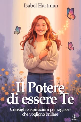 Il Potere di Essere Te - Scuola di Vita per Ragazze, Adolescenti e Teenager: Consigli, Strategie e Ispirazioni per Affrontare Sfide, Relazioni e ... in Se Stesse e Crescere più Forti e Sicure