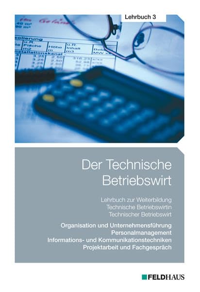 Der Technische Betriebswirt - Lehrbuch 3: Organisation und Unternehmensführung, Personalmanagement, Informations- und Kommunikationstechniken, Projektarbeit und Fachgespräch