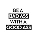 Vinyl Wall Art Decal - Be A Bada$s with A Good A$s - 22.5