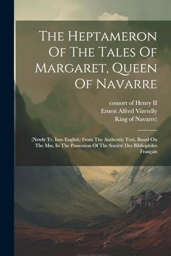 The Heptameron Of The Tales Of Margaret, Queen Of Navarre: (newly Tr. Into English) From The Authentic Text, Based On The Mss. In The Possession Of The Société Des Bibliophiles Français