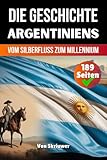 Die Geschichte Argentiniens: Vom Silberfluss zum Millennium (Die Geschichte der Länder)