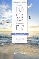 Elijo ser verdaderamente feliz. Responsabilidad, Colección de autoayuda Lo mejor de ti: Viajando hacia tu yo infinito 1701121107 Book Cover