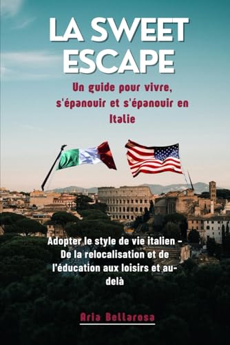 LA Sweet Escape Un guide pour vivre, s'épanouir et s'épanouir en Italie: Adopter le style de vie italien – De la relocalisation et de l'éducation aux loisirs et au-delà (French Edition)