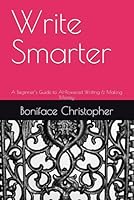 Write Smarter: A Beginner’s Guide to AI-Powered Writing & Making Money B0F62M4V3L Book Cover