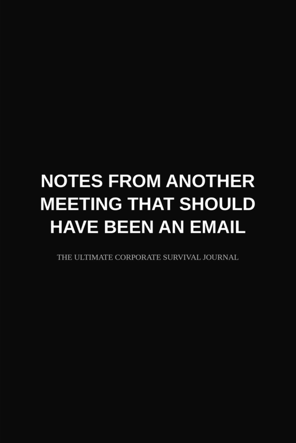 Notes From Another Meeting That Should Have Been an Email: A Funny Office Notebook Gag Gift for Adults, Coworkers, Bosses & Friends | Sarcastic 108 Page Corporate Survival Ruled Journal