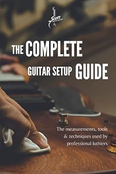 The Complete Guitar Setup Guide: The measurements, tools & techniques used by professional luthiers