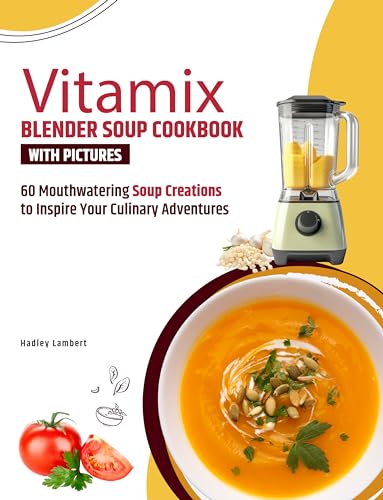 Vitamix Blender Soup Cookbook With Pictures: 60 Mouthwatering Soup Creations