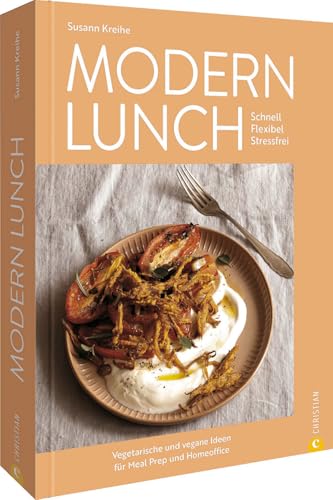 Meal Prep Kochbuch – Modern Lunch: Moderne vegetarische und vegane Meal-Prep-Ideen. Schnell. Flexibel. Stressfrei. Leichte, gesunde Gemüse Rezepte für Lunch, Homeoffice & Büro