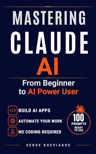 Mastering Claude AI: From Beginner to AI Power User.The Complete Guide to Mastering Claude AI - Automate your tasks with AI agents and build your applications without coding