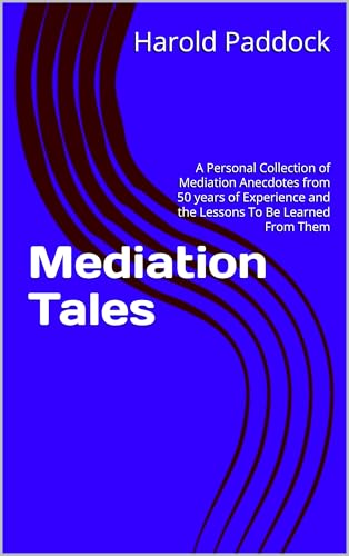 Mediation Tales: A Personal Collection of Mediation Anecdotes from 50 years of Experience and the Lessons To Be Learned From Them