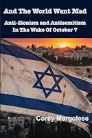 And The World Went Mad: Anti-Zionism and Antisemitism In The Wake of October 7 1997669145 Book Cover