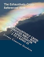 The Exhaustively Cross-Referenced Bible - Book 7 - 1 Kings Chapter 3 to 2 Kings 22: The Exhaustively Cross-Referenced Bible 1503222675 Book Cover