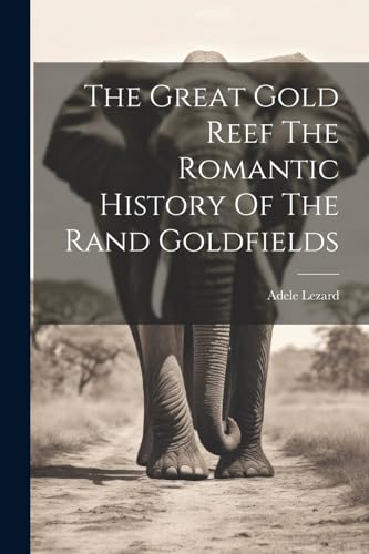 The Great Gold Reef The Romantic History Of The Rand Goldfields