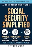 Social Security Simplified: A Comprehensive Guide to Maximize Your Benefits, Understand Your Options, and Secure Your Retirement for Financial Independence (The Complete Retirement Planning Guide) B0CRHHY7D8 Book Cover