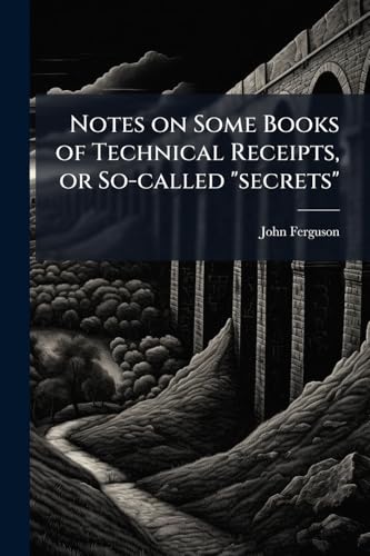 Notes on Some Books of Technical Receipts, or So-called "secrets"