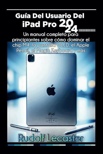 Guía Del Usuario Del iPad Pro 2024: Un manual completo para principiantes para dominar el chip M4,...