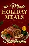 30-Minute Holiday Meals: Quick & Easy Recipes for Christmas Cooking & Everyday Meals