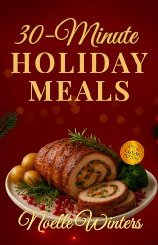 30-Minute Holiday Meals: Quick & Easy Recipes for Christmas Cooking & Everyday Meals