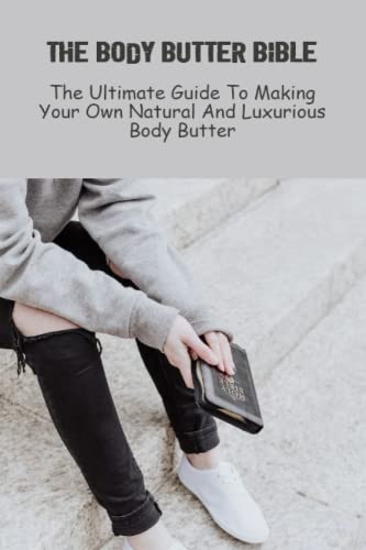 The Body Butter Bible: The Ultimate Guide To Making Your Own Natural And Luxurious Body Butter