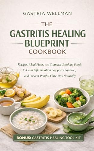 THE GASTRITIS HEALING BLUEPRINT COOKBOOK: Recipes, Meal Plans, and Stomach-Soothing Foods to Calm Inflammation, Support Digestion, and Prevent Painful ... (THE GASTRITIS HEALING COLLECTION Book 2)