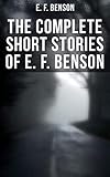  The Complete Short Stories of E. F. Benson: 70+ Classic, Ghost, Spook, Supernatural, Mystery & Haunting Tales (English Edition)
