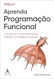 Aprenda Programação Funcional: Como Pensar Funcionalmente Para Trabalhar com Códigos Complexos