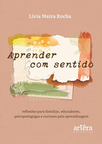 Aprender com Sentido: Reflexões para Famílias, Educadores, Psicopedagogas e Curiosos pela Aprendizagem