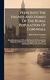 Peeps Into The Haunts And Homes Of The Rural Population Of Cornwall: Being Reminiscences Of Cornish Character & Characteristics, Illustrative Of The ... Of The Inhabitants Of West & North Cornwall