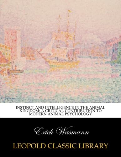 Instinct and intelligence in the animal kingdom: a critical contribution to modern animal psychology