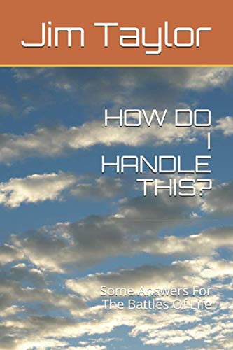 HOW DO I HANDLE THIS?: Some Answers For The Battles Of Life