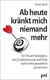 Ab heute kränkt mich niemand mehr: 101 Power-Strategien, um Zurückweisung und Kritik nicht mehr persönlich zu nehmen - Doris Wolf