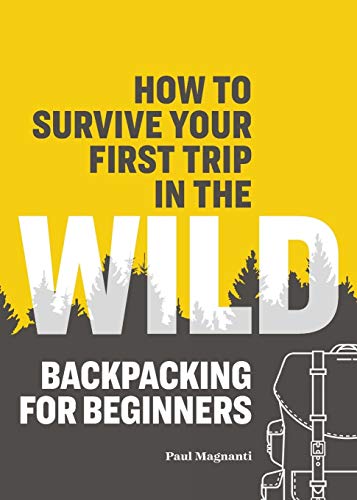 How to Survive Your First Trip in the Wild: Backpacking for Beginners