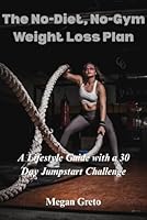 The No-Diet, No-Gym Weight Loss Plan: A Lifestyle Guide with a 30-Day Jumpstart Challenge B0F5P1VPQC Book Cover