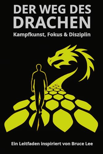 DER WEG DES DRACHEN - Kampfkunst, Fokus & Disziplin: Ein Leitfaden inspiriert von Bruce Lee