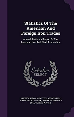 Statistics Of The American And Foreign Iron Trades: Annual Statistical Report Of The American Iron And Steel Association