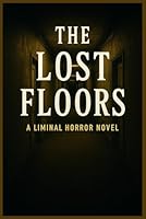 The Lost Floors A Liminal Horror Novel: A Descent into Endless Rooms, Shifting Reality, and the Horrors Beneath B0G46TZXB4 Book Cover