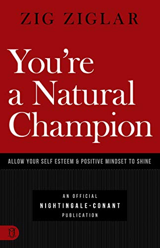 You're a Natural Champion: Allow Your Self Esteem and Positive Mindset to Shine (An Official Nightingale Conant Publication)