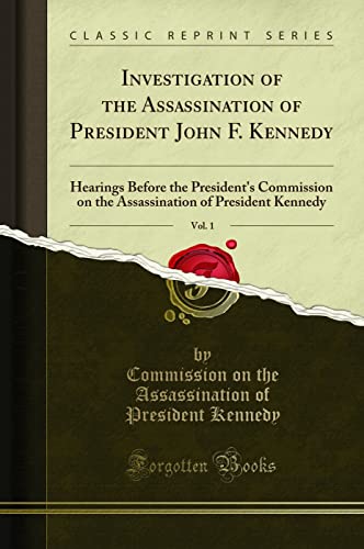 Investigation of the Assassination of President John F. Kennedy, Vol. 1: Hearings Before the President's Commission on the Assassination of President Kennedy (Classic Reprint)