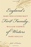 England's First Family of Writers: Mary Wollstonecraft, William Godwin, Mary Shelley