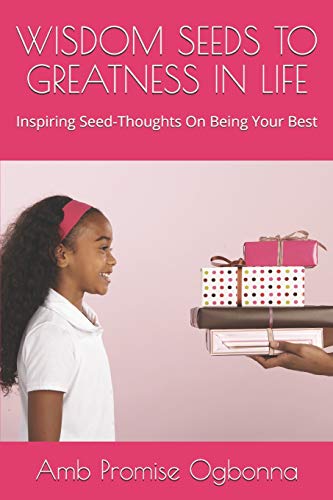 WISDOM SEEDS TO GREATNESS IN LIFE: Inspiring Seed-Thoughts On Being Your Best