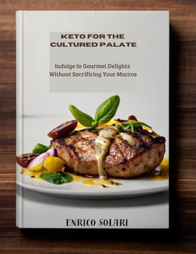 Keto For The Cultured Palate: Indulge In Gourmet Delights Without Sacrificing Your Macros - Cookbook With Photo