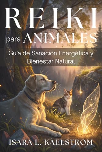 REIKI PARA ANIMALES. Guía de Sanación Energética y Bienestar Natural. Método práctico para armonizar cuerpo, mente y energía vital: Método para ... la salud emocional de tus animales.