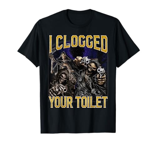 I Clogged Your Toilet Funny Edgy Hard Skeleton Meme Stupid T-Shirt