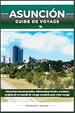 ASUNCIÓN GUIDE DE VOYAGE: Attractions incontournables, informations locales, aventures en plein air et conseils de voyage essentiels pour votre voyage