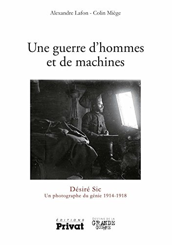 Télécharger Une guerre d'hommes et de machines: Désiré Sic Un photographe 1914-1918 (Destins de la Grande Guer PDF Ebook En Ligne