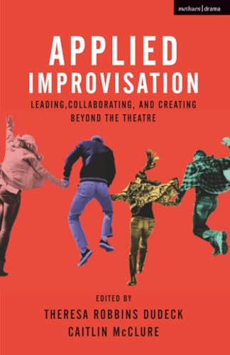 Applied Improvisation: Leading, Collaborating, and Creating Beyond the Theatre