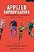 Applied Improvisation: Leading, Collaborating, and Creating Beyond the Theatre