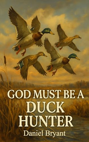 God Must Be a Duck Hunter: The Call of a Lifetime