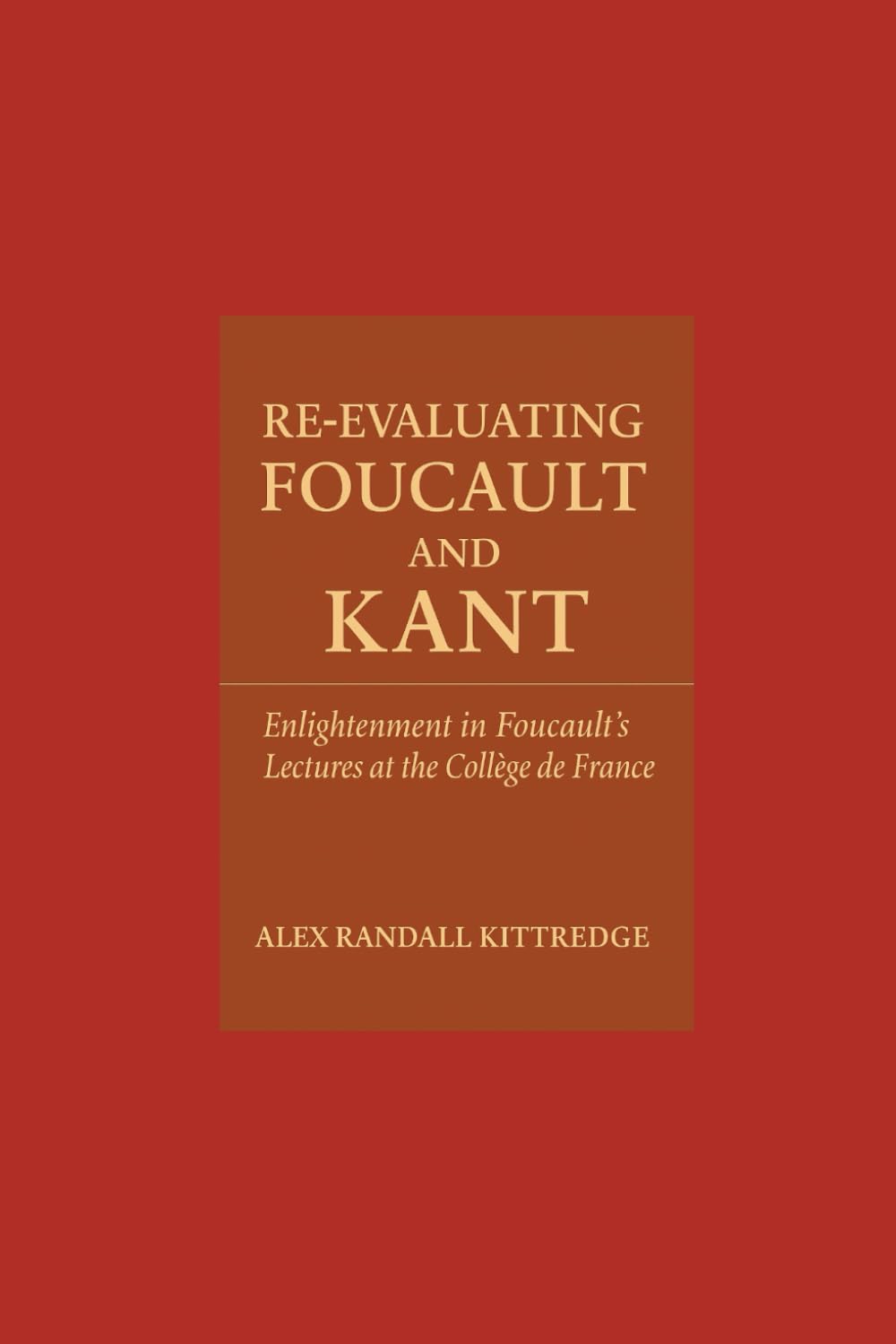 Re-Evaluating Foucault and Kant: Enlightenment in Foucault's Lectures at the Collège de France