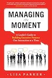 Managing the Moment: A Leader's Guide to Building Executive Presence One Interaction at a Time